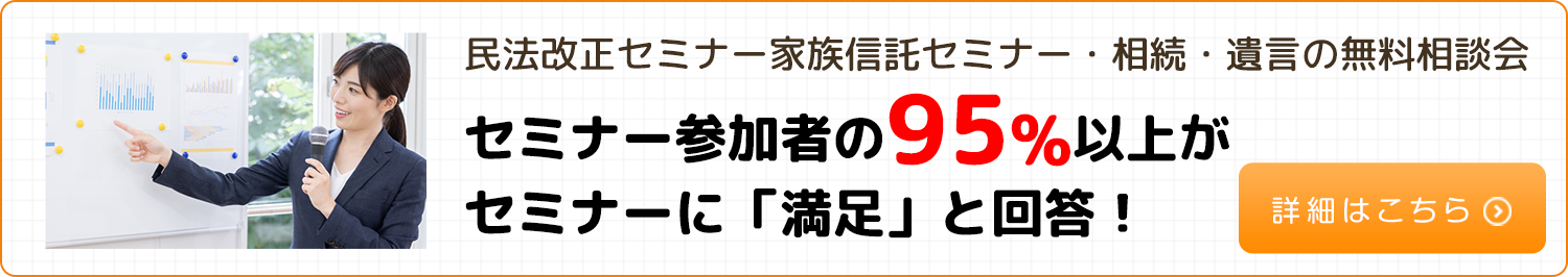 民法改正セミナー家族信託セミナー・相続・遺言の無料相談会セミナー参加者の95%以上がセミナーに「満足」と回答!