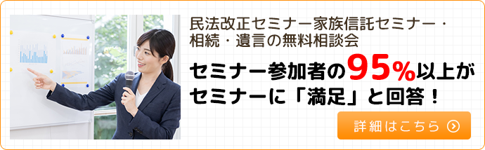 民法改正セミナー家族信託セミナー・相続・遺言の無料相談会セミナー参加者の95%以上がセミナーに「満足」と回答!